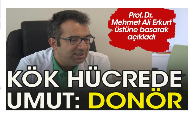 Prof. Erkurt: Kök hücrede hastaların umudu: Donör